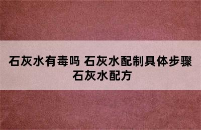 石灰水有毒吗 石灰水配制具体步骤 石灰水配方